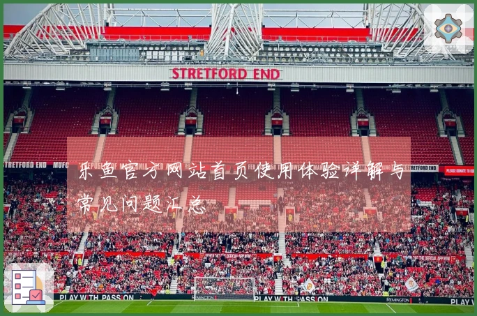 乐鱼官方网站首页使用体验详解与常见问题汇总