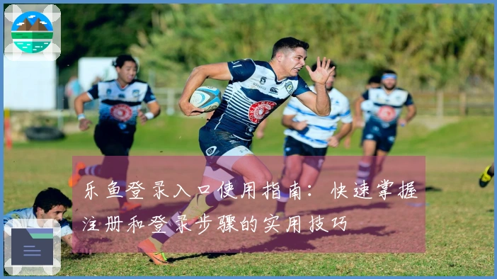 乐鱼登录入口使用指南：快速掌握注册和登录步骤的实用技巧
