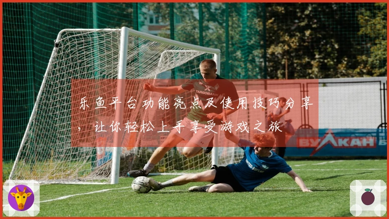 乐鱼平台功能亮点及使用技巧分享，让你轻松上手享受游戏之旅